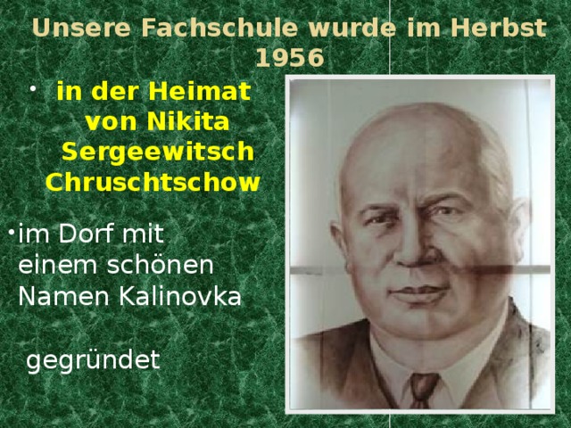 Unsere Fachschule wurde im Herbst 1956    in der Heimat von Nikita Sergeewitsch Chruschtschow   im Dorf mit einem schönen Namen Kalinovka gegründet   