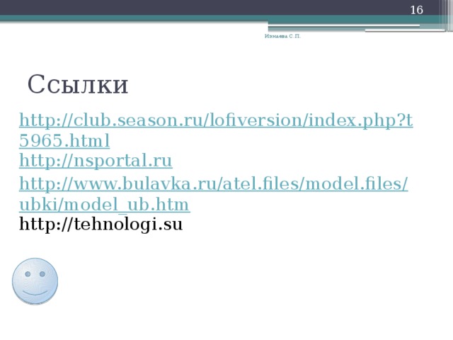  Измаева С.П. Ссылки http://club.season.ru/lofiversion/index.php?t5965.html http://nsportal.ru http://www.bulavka.ru/atel.files/model.files/ubki/model_ub.htm http://tehnologi.su 