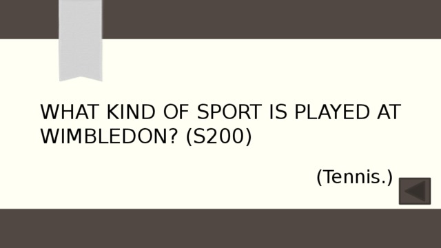 What kind of sport is played at Wimbledon? (S200) (Tennis.) 