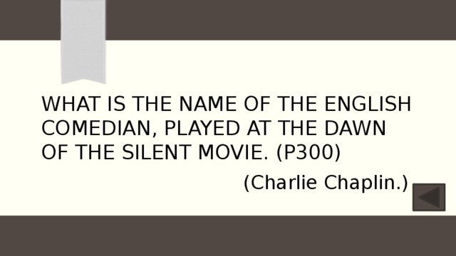 What is the name of the English comedian, played at the dawn of the silent movie. (P300) (Charlie Chaplin.) 