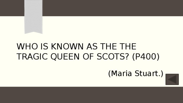 Who is known as the The tragic Queen of Scots? (P400) (Maria Stuart.) 