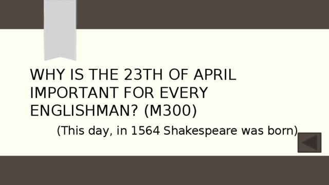 Why is the 23th of April important for every englishmаn? (M300) (This day, in 1564 Shakespeare was born) 