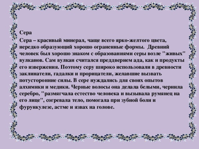 Сера Сера – красивый минерал, чаще всего ярко-желтого цвета, нередко образующий хорошо ограненные формы.  Древний человек был хорошо знаком с образованиями серы возле 