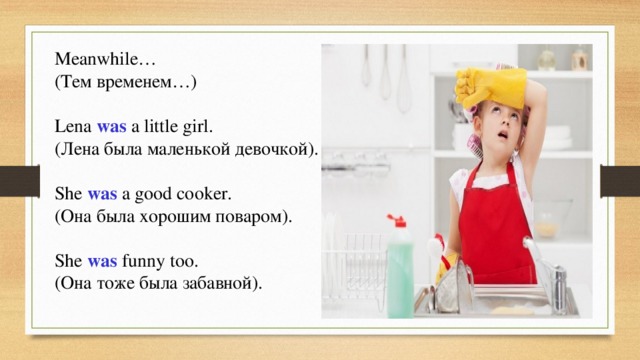 Meanwhile… (Тем временем…) Lena was  a little girl. (Лена была маленькой девочкой). She was a good cooker. (Она была хорошим поваром). She was funny too. (Она тоже была забавной). 