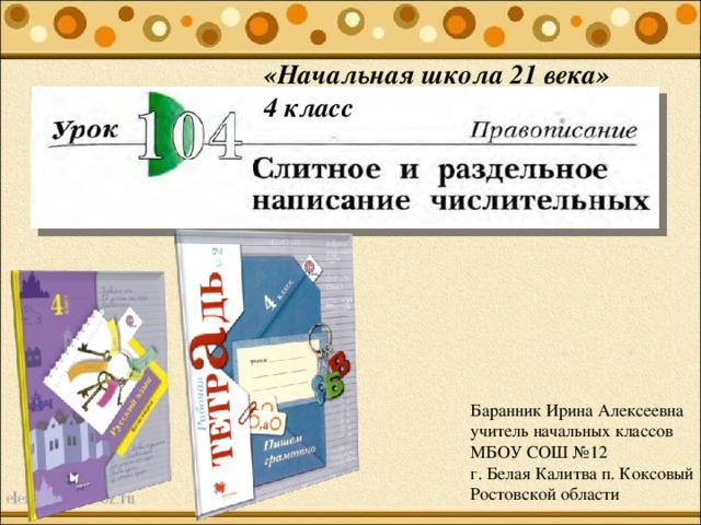 «Начальная школа 21 века» 4 класс Подзаголовок слайда Баранник Ирина Алексеевна учитель начальных классов МБОУ СОШ №12 г. Белая Калитва п. Коксовый Ростовской области 