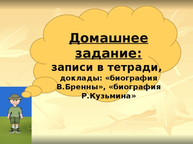 Гриднева Г.В. География: древняя и современная наука, 2012 Домашнее задание: записи в тетради, доклады: «биография В.Бренны», «биография Р.Кузьмина»  