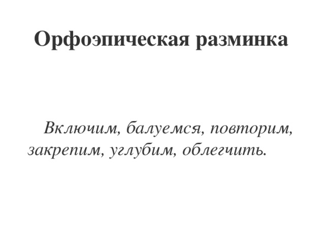 Орфоэпическая разминка    Включим, балуемся, повторим, закрепим, углубим, облегчить.