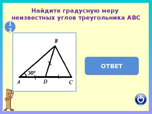 Найдите градусную меру  неизвестных углов треугольника АВС 12 ОТВЕТ АВС = 90   С = 60  
