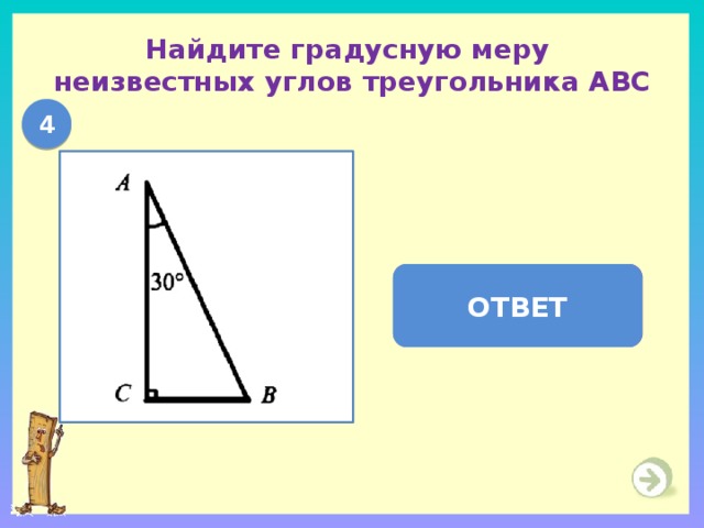 Найдите градусную меру  неизвестных углов треугольника АВС 4   В = 60  ,  С = 90  ОТВЕТ 