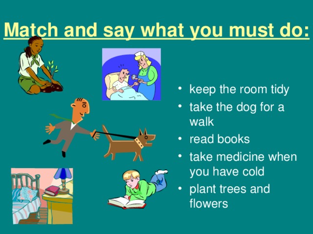 Match and say what you must do: keep the room tidy take the dog for a walk read books take medicine when you have cold plant trees and flowers 