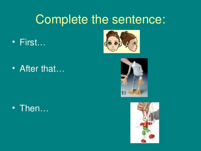 Complete the sentence: First…  After that…   Then… 