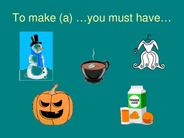 To make (a) …you must have… 