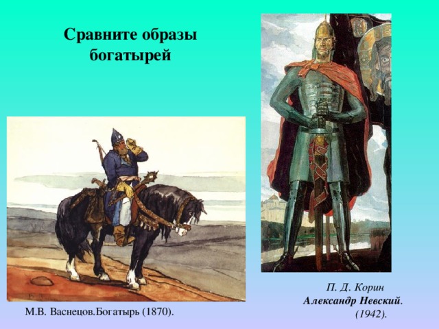 Сравните образы богатырей П. Д. Корин Александр Невский .  (1942). М.В. Васнецов.Богатырь (1870). 