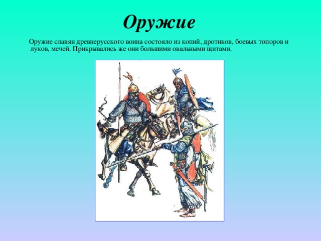 Оружие  Оружие славян древнерусского воина состояло из копий, дротиков, боевых топоров и луков, мечей. Прикрывались же они большими овальными щитами. 