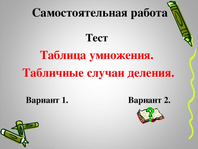 Самостоятельная работа Тест  Таблица умножения. Табличные случаи деления.  Вариант 1. Вариант 2.  