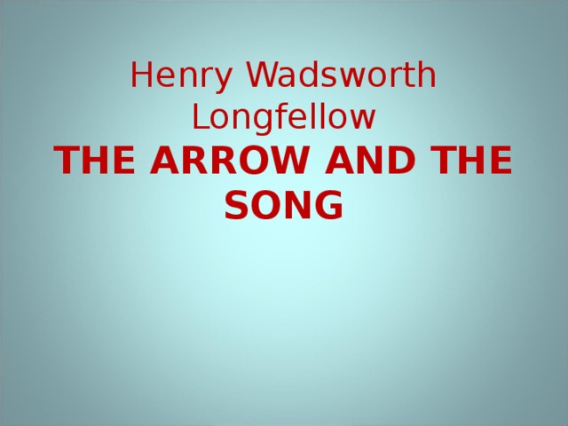 Henry Wadsworth Longfellow  THE ARROW AND THE SONG 