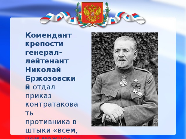 Комендант крепости генерал-лейтенант Николай Бржозовский отдал приказ контратаковать противника в штыки «всем, чем можно» 