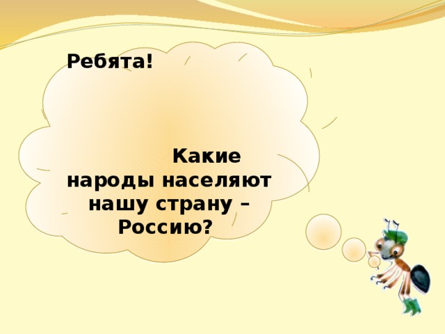  Ребята! Какие народы населяют нашу страну – Россию?  