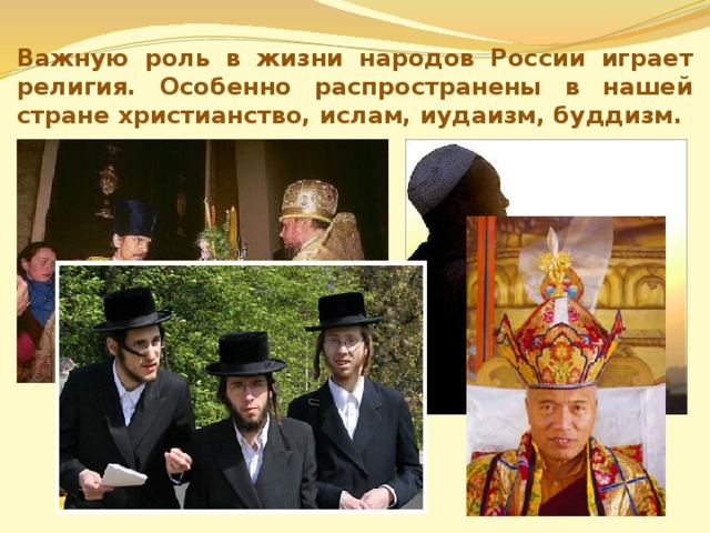 Важную роль в жизни народов России играет религия. Особенно распространены в нашей стране христианство, ислам, иудаизм, буддизм. 
