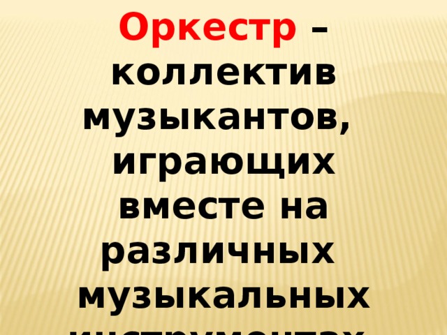 Оркестр – коллектив музыкантов, играющих вместе на различных музыкальных инструментах. 