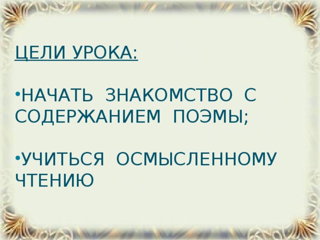 Цели урока:  начать знакомство с содержанием поэмы; учиться осмысленному чтению
