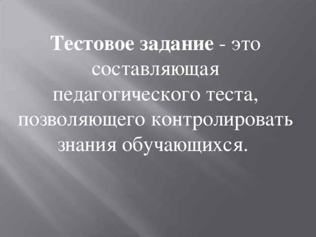 Тестовое задание - это составляющая педагогического теста, позволяющего контролировать знания обучающихся. 
