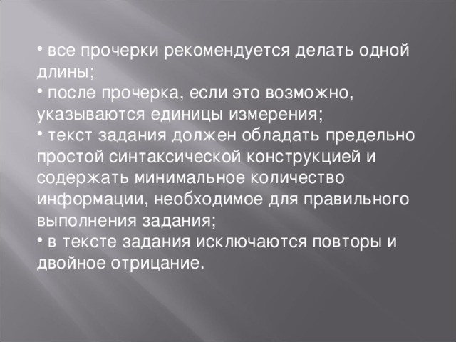  все прочерки рекомендуется делать одной длины;  после прочерка, если это возможно, указываются единицы измерения;  текст задания должен обладать предельно простой синтаксической конструкцией и содержать минимальное количество информации, необходимое для правильного выполнения задания;  в тексте задания исключаются повторы и двойное отрицание.   