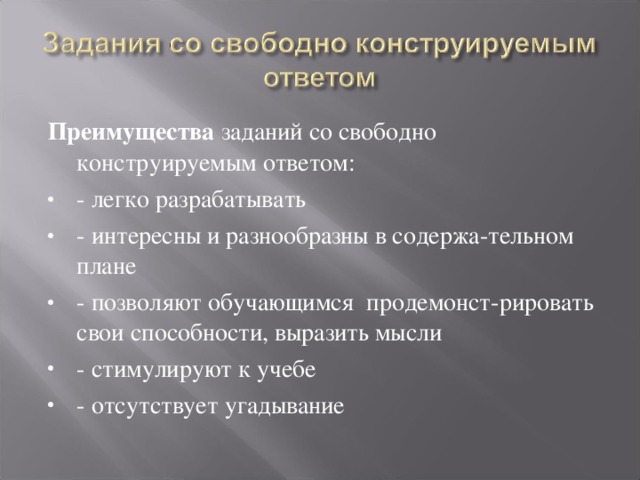 Преимущества заданий со свободно конструируемым ответом: - легко разрабатывать - интересны и разнообразны в содержа-тельном плане - позволяют обучающимся продемонст-рировать свои способности, выразить мысли - стимулируют к учебе - отсутствует угадывание 