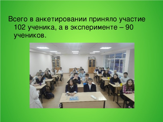Всего в анкетировании приняло участие 102 ученика, а в эксперименте – 90 учеников. 