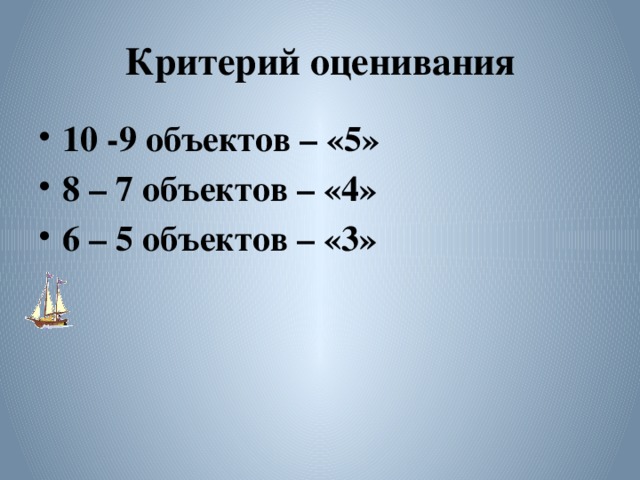 Критерий оценивания 10 -9 объектов – «5» 8 – 7 объектов – «4» 6 – 5 объектов – «3» 