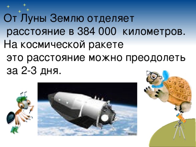 От Луны Землю отделяет  расстояние в 384 000 километров. На космической ракете  это расстояние можно преодолеть  за 2-3 дня. 