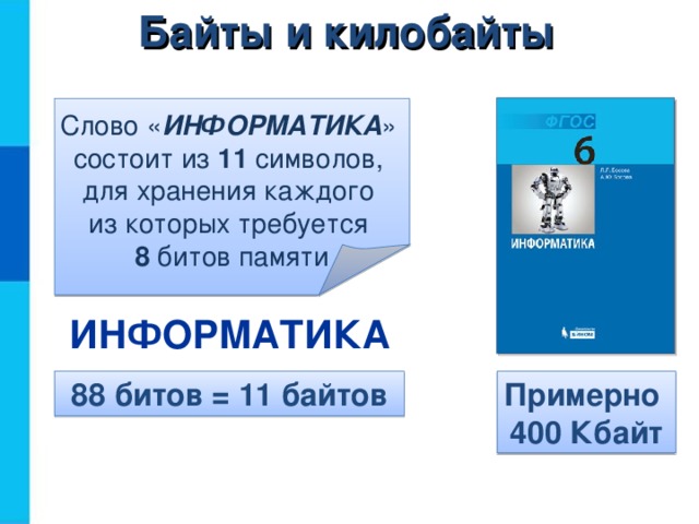Байты и килобайты Слово « ИНФОРМАТИКА »  состоит из 11 символов,  для хранения каждого  из которых требуется  8 битов памяти ИНФОРМАТИКА 88 битов = 11 байтов Примерно  400 Кбайт 