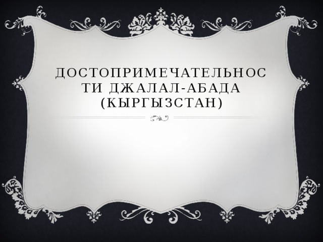 ДОСТОПРИМЕЧАТЕЛЬНОСТИ Джалал-Абада  ( Кыргызстан) 