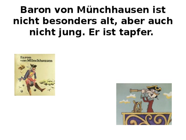 Baron von Münchhausen ist nicht besonders alt, aber auch nicht jung. Er ist tapfer. 