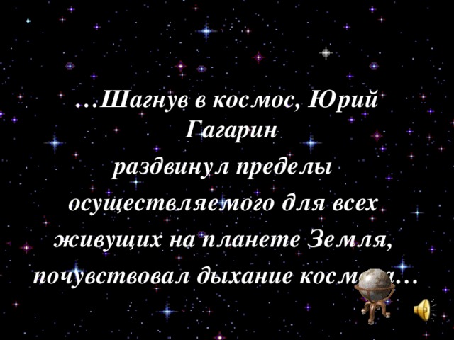 … Шагнув в космос, Юрий Гагарин раздвинул пределы осуществляемого для всех живущих на планете Земля, почувствовал дыхание космоса… 