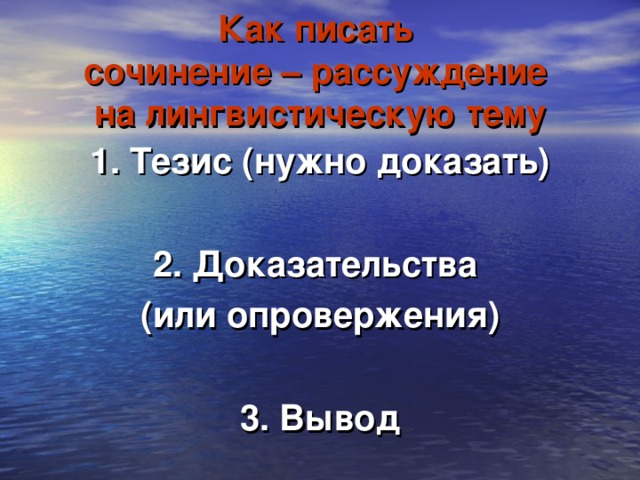 Как писать  сочинение – рассуждение  на лингвистическую тему 1. Тезис (нужно доказать)  2. Доказательства (или опровержения)  3. Вывод