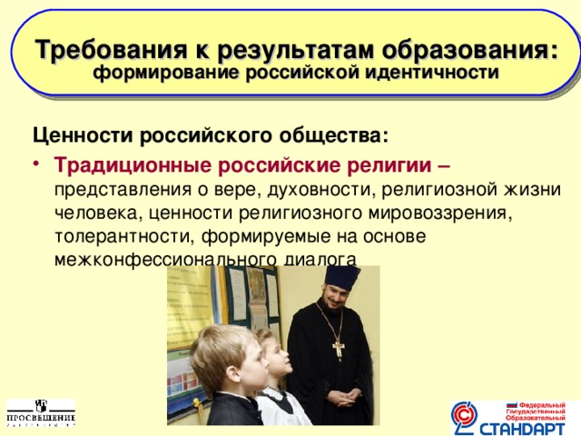  Требования к результатам образования: формирование российской идентичности    Ценности российского общества: Традиционные российские религии –  представления о вере, духовности, религиозной жизни человека, ценности религиозного мировоззрения, толерантности, формируемые на основе межконфессионального диалога  