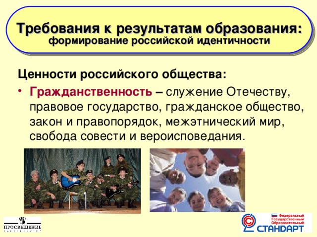  Требования к результатам образования: формирование российской идентичности    Ценности российского общества: Гражданственность – служение Отечеству, правовое государство, гражданское общество, закон и правопорядок, межэтнический мир, свобода совести и вероисповедания.  