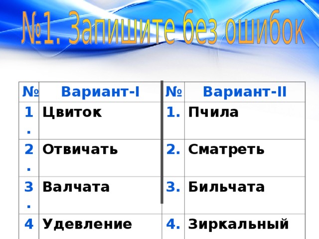 № Вариант- I 1. Цвиток 2. № Отвичать 3. Вариант- II 1. Пчила Валчата 4. 2. 5. Удевление 3. Сматреть Бильчата Зирнистый 4. Зиркальный 5. Достяжение 
