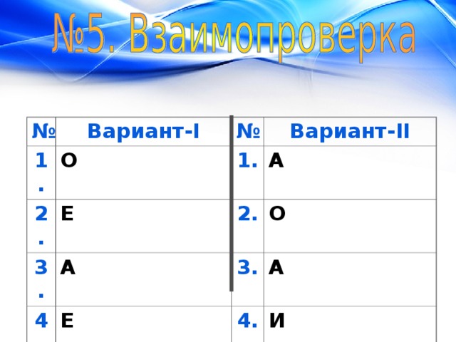 № 1. Вариант- I О № 2. 3. Вариант- II 1. Е А А 4. 2. О 3. Е 5. А О 4. И 5. Е 