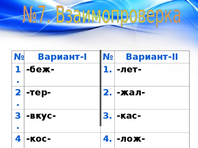 № 1. Вариант- I -беж- № 2. 3. Вариант- II 1. -тер- -вкус- -лет- 4. 2. -жал- 3. -кос- 5. -кас- -лаг- 4. -лож- 5. -чест- 