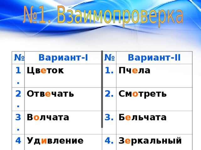 № Вариант- I 1. Цв е ток 2. № Отв е чать 3. Вариант- II 1. Пч е ла В о лчата 4. 2. 5. Уд и вление 3. См о треть Б е льчата З е рнистый 4. З е ркальный 5. Дост и жение 