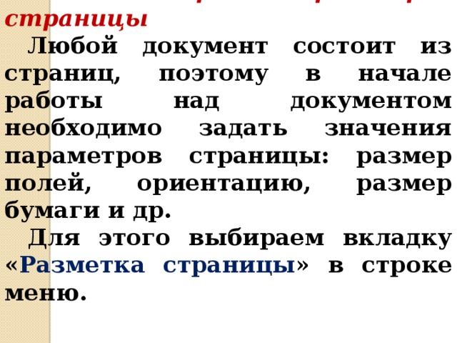 1. Выбор параметров страницы Любой документ состоит из страниц, поэтому в начале работы над документом необходимо задать значения параметров страницы: размер полей, ориентацию, размер бумаги и др. Для этого выбираем вкладку « Разметка страницы » в строке меню. 