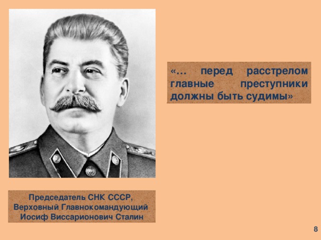 «… перед расстрелом главные преступники должны быть судимы» Председатель СНК СССР, Верховный Главнокомандующий Иосиф Виссарионович Сталин  