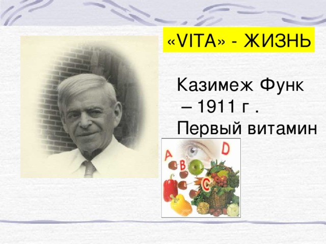 « VITA » - ЖИЗНЬ Казимеж Функ – 1911 г . Первый витамин  