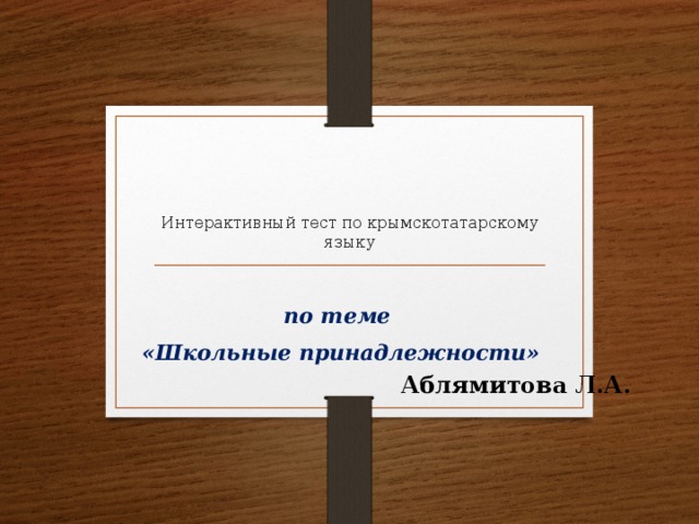    Интерактивный тест по крымскотатарскому языку по теме «Школьные принадлежности»  Аблямитова Л.А.   