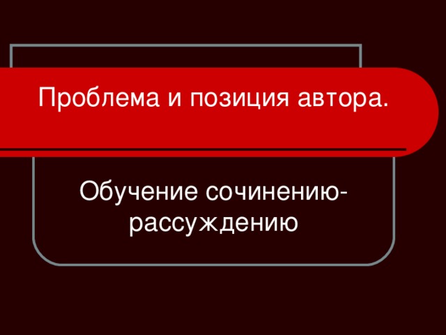 Проблема и позиция автора.     Обучение сочинению-рассуждению 