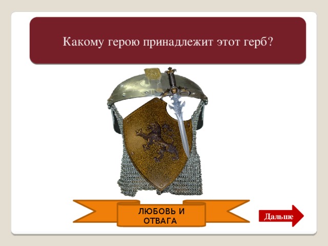 Какому герою принадлежит этот герб? Это герб Руслана. Героя из сказочной поэмы А.С. Пушкина.     ЛЮБОВЬ И ОТВАГА Дальше 