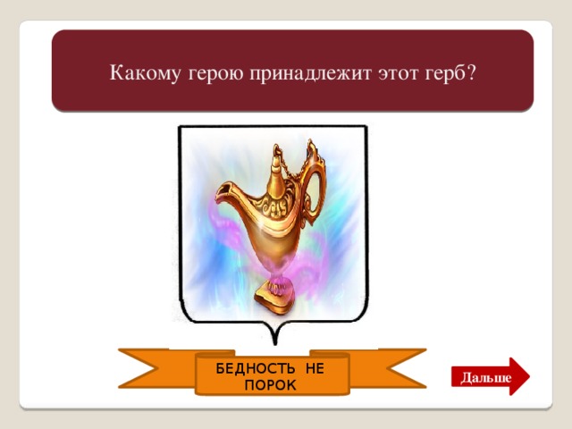 Какому герою принадлежит этот герб? Это герб Алладина. Героя восточной сказки.    БЕДНОСТЬ НЕ ПОРОК Дальше 