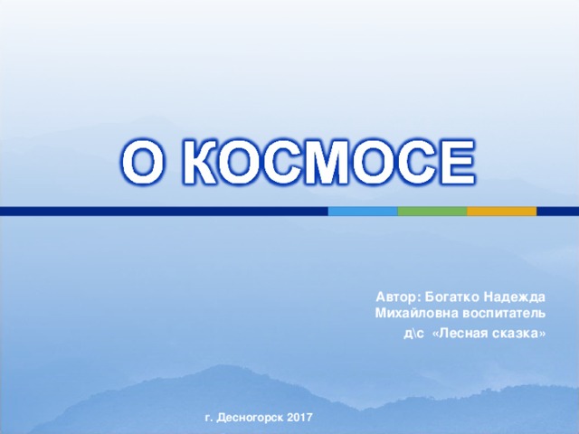 Автор: Богатко Надежда Михайловна воспитатель д\с «Лесная сказка» г. Десногорск 2017 